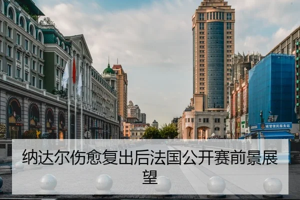 纳达尔伤愈复出后法国公开赛前景展望