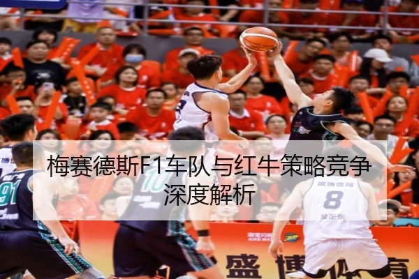 梅赛德斯F1车队与红牛策略竞争深度解析
